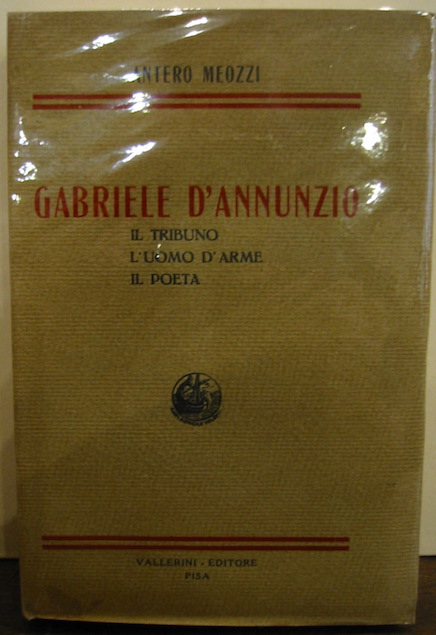 Antero Meozzi G. D'Annunzio (il tribuno - l'uomo d'arme - il poeta) 1935 Pisa Vallerini Editore